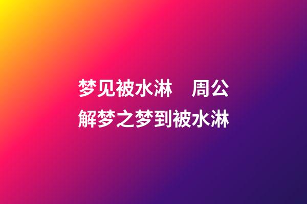 梦见被水淋　周公解梦之梦到被水淋